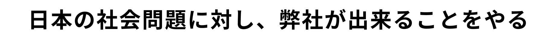 日本の社会問題に対し、弊社が出来ることをやる