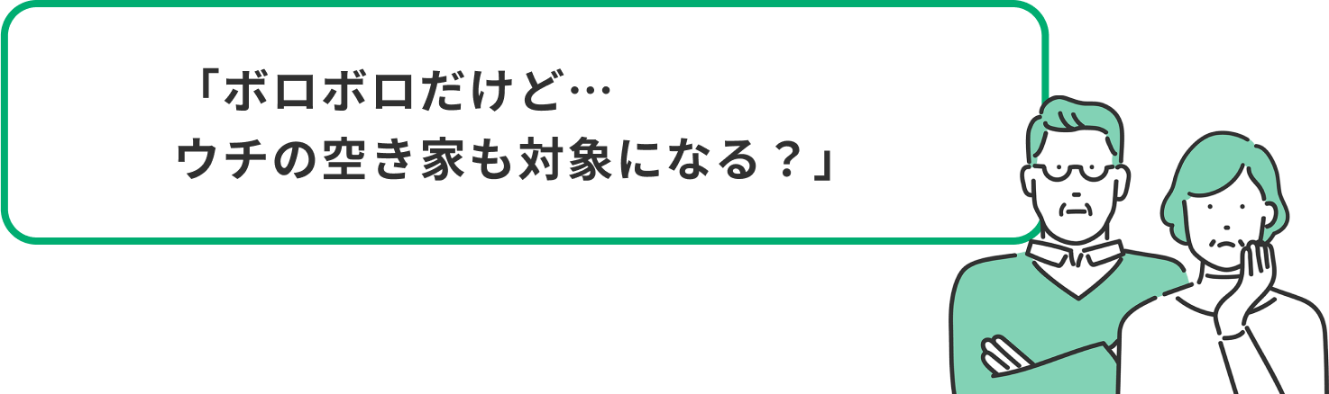 「ボロボロだけど…ウチの空き家も対象になる？」